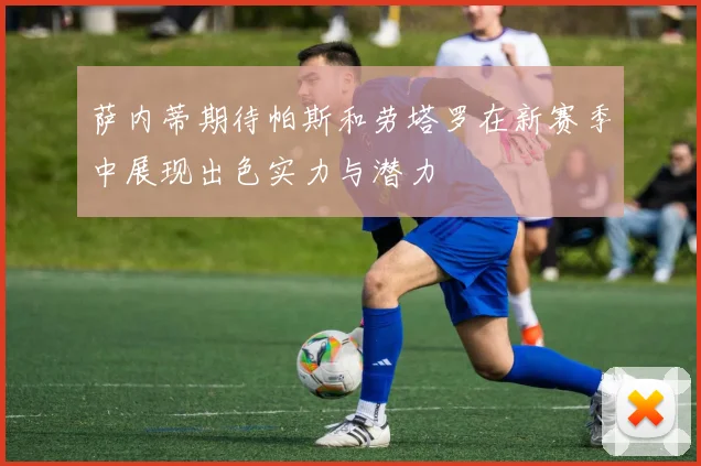 萨内蒂期待帕斯和劳塔罗在新赛季中展现出色实力与潜力
