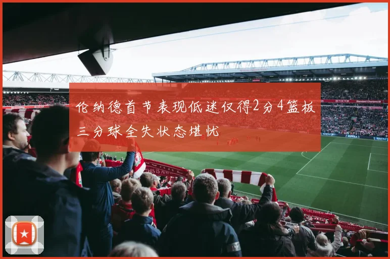 伦纳德首节表现低迷仅得2分4篮板三分球全失状态堪忧