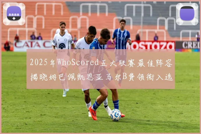 2025年WhoScored五大联赛最佳阵容揭晓姆巴佩凯恩亚马尔B费领衔入选