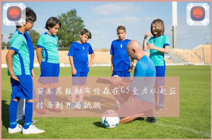 安东尼鼓励布伦森在G5全力以赴应对马刺开局挑战