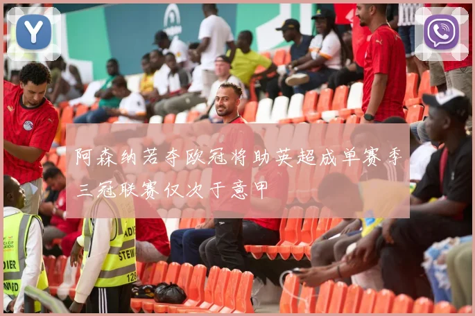 阿森纳若夺欧冠将助英超成单赛季三冠联赛仅次于意甲