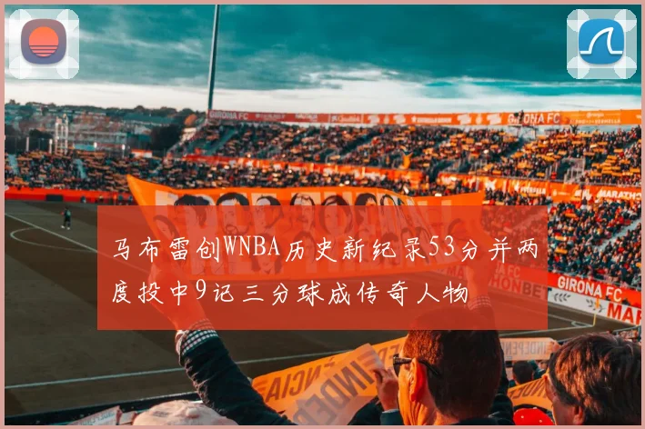 马布雷创WNBA历史新纪录53分并两度投中9记三分球成传奇人物