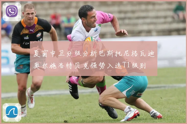 夏窗中卫分级分析巴斯托尼格瓦迪奥尔施洛特贝克强势入选T1级别