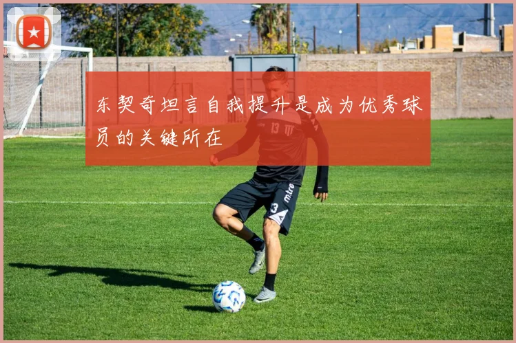东契奇坦言自我提升是成为优秀球员的关键所在