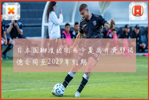 日本国脚渡边刚或今夏离开费耶诺德合同至2029年到期