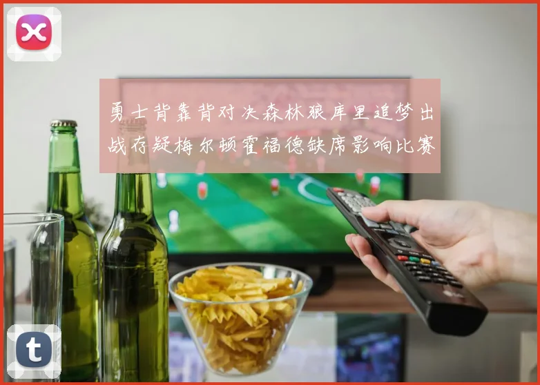 勇士背靠背对决森林狼库里追梦出战存疑梅尔顿霍福德缺席影响比赛走势