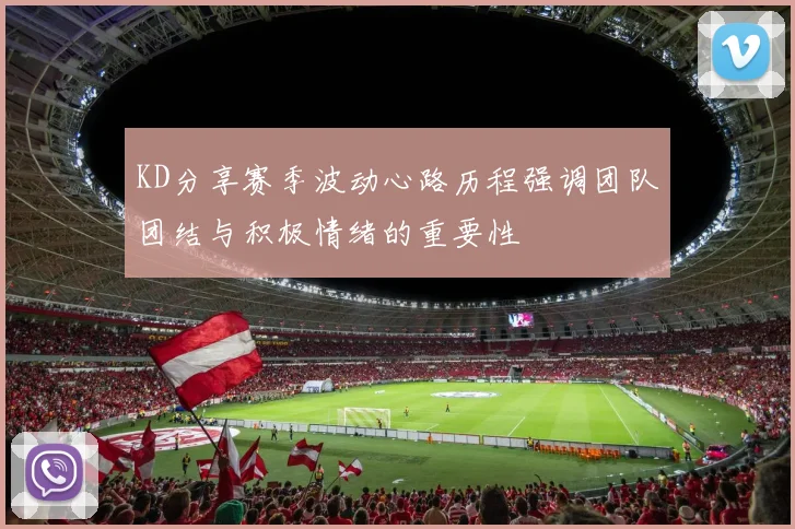 KD分享赛季波动心路历程强调团队团结与积极情绪的重要性