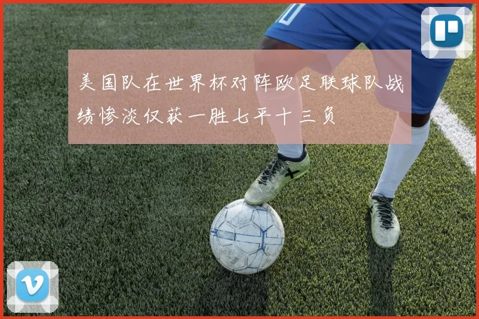 美国队在世界杯对阵欧足联球队战绩惨淡仅获一胜七平十三负